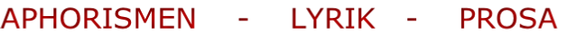 APHORISMEN    -    LYRIK   -    PROSA